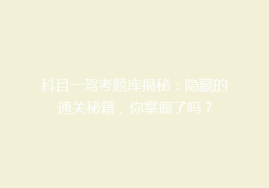 科目一驾考题库揭秘：隐藏的通关秘籍，你掌握了吗？