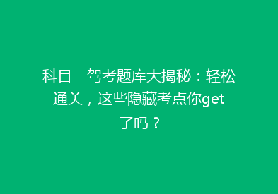 科目一驾考题库大揭秘：轻松通关，这些隐藏考点你get了吗？