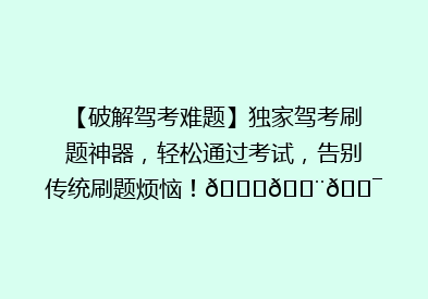 【破解驾考难题】独家驾考刷题神器，轻松通过考试，告别传统刷题烦恼！🚗💨🎯