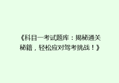 《科目一考试题库：揭秘通关秘籍，轻松应对驾考挑战！》
