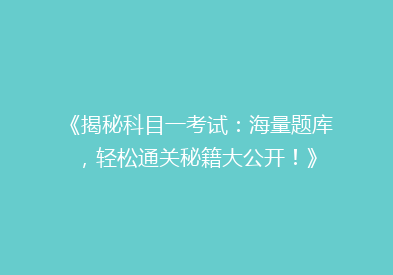 《揭秘科目一考试：海量题库，轻松通关秘籍大公开！》