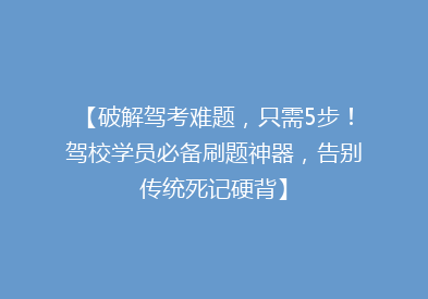 【破解驾考难题，只需5步！驾校学员必备刷题神器，告别传统死记硬背】