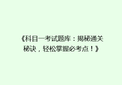 《科目一考试题库：揭秘通关秘诀，轻松掌握必考点！》