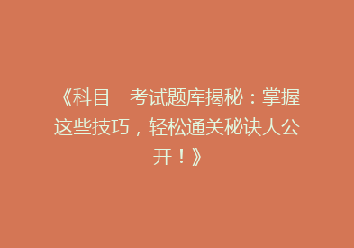 《科目一考试题库揭秘：掌握这些技巧，轻松通关秘诀大公开！》