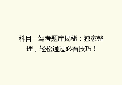 科目一驾考题库揭秘：独家整理，轻松通过必看技巧！