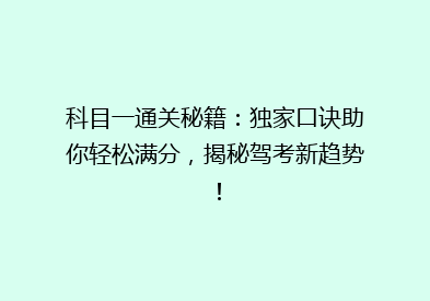 科目一通关秘籍：独家口诀助你轻松满分，揭秘驾考新趋势！
