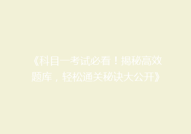 《科目一考试必看！揭秘高效题库，轻松通关秘诀大公开》