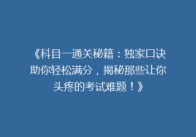 《科目一通关秘籍：独家口诀助你轻松满分，揭秘那些让你头疼的考试难题！》