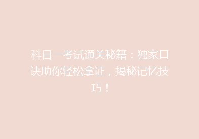 科目一考试通关秘籍：独家口诀助你轻松拿证，揭秘记忆技巧！