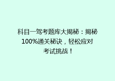 科目一驾考题库大揭秘：揭秘100%通关秘诀，轻松应对考试挑战！