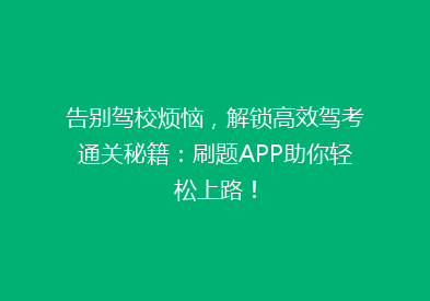 告别驾校烦恼，解锁高效驾考通关秘籍：刷题APP助你轻松上路！