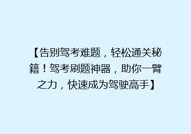【告别驾考难题，轻松通关秘籍！驾考刷题神器，助你一臂之力，快速成为驾驶高手】