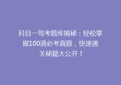 科目一驾考题库揭秘：轻松掌握100道必考真题，快速通关秘籍大公开！