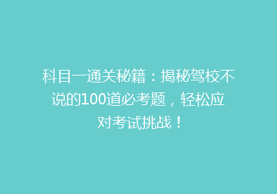 科目一通关秘籍：揭秘驾校不说的100道必考题，轻松应对考试挑战！