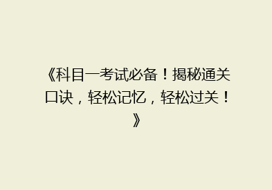 《科目一考试必备！揭秘通关口诀，轻松记忆，轻松过关！》