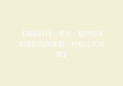 《揭秘科目一考试：那些你不知道的真题秘籍，轻松过关攻略》