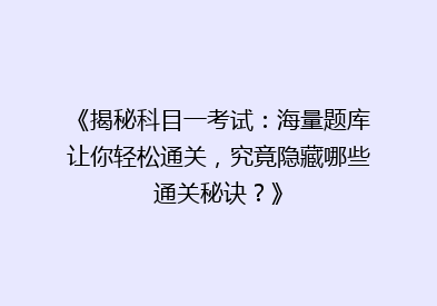 《揭秘科目一考试：海量题库让你轻松通关，究竟隐藏哪些通关秘诀？》