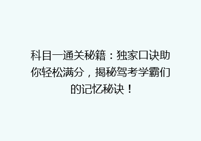 科目一通关秘籍：独家口诀助你轻松满分，揭秘驾考学霸们的记忆秘诀！