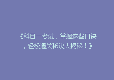《科目一考试，掌握这些口诀，轻松通关秘诀大揭秘！》