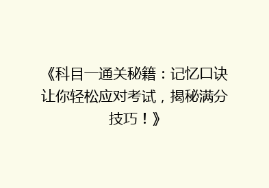 《科目一通关秘籍：记忆口诀让你轻松应对考试，揭秘满分技巧！》
