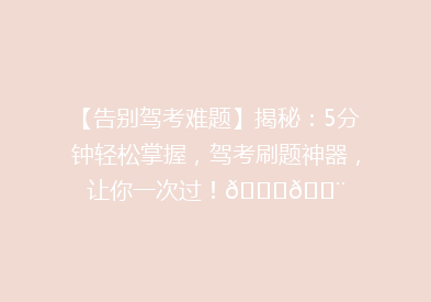【告别驾考难题】揭秘：5分钟轻松掌握，驾考刷题神器，让你一次过！🚗💨