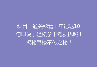 科目一通关秘籍：牢记这10句口诀，轻松拿下驾驶执照！揭秘驾校不传之秘！