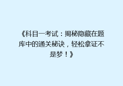 《科目一考试：揭秘隐藏在题库中的通关秘诀，轻松拿证不是梦！》