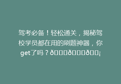 驾考必备！轻松通关，揭秘驾校学员都在用的刷题神器，你get了吗？🚗📚💡