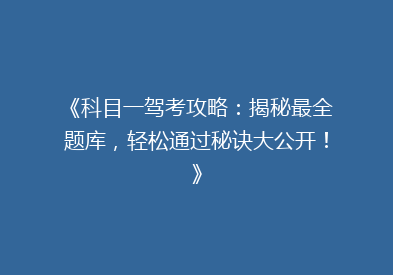 《科目一驾考攻略：揭秘最全题库，轻松通过秘诀大公开！》