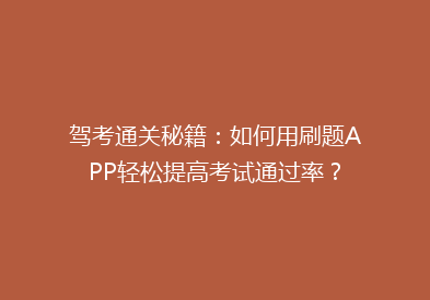 驾考通关秘籍：如何用刷题APP轻松提高考试通过率？