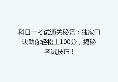 科目一考试通关秘籍：独家口诀助你轻松上100分，揭秘考试技巧！