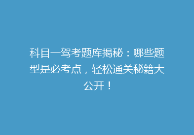 科目一驾考题库揭秘：哪些题型是必考点，轻松通关秘籍大公开！