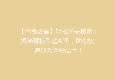 【驾考必备】轻松通关秘籍：揭秘驾校刷题APP，助你快速成为驾驶高手！