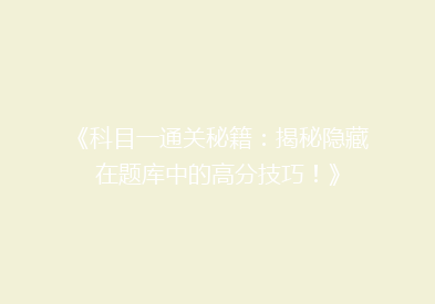 《科目一通关秘籍：揭秘隐藏在题库中的高分技巧！》