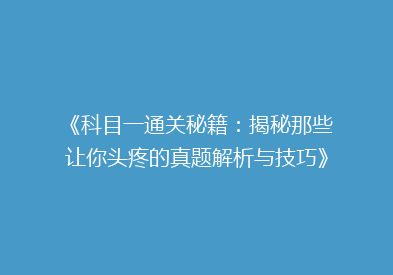 《科目一通关秘籍：揭秘那些让你头疼的真题解析与技巧》