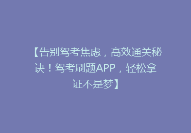 【告别驾考焦虑，高效通关秘诀！驾考刷题APP，轻松拿证不是梦】