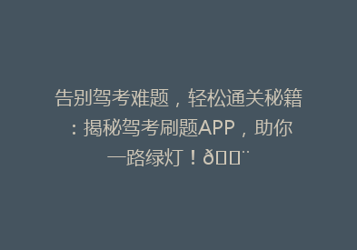 告别驾考难题，轻松通关秘籍：揭秘驾考刷题APP，助你一路绿灯！💨