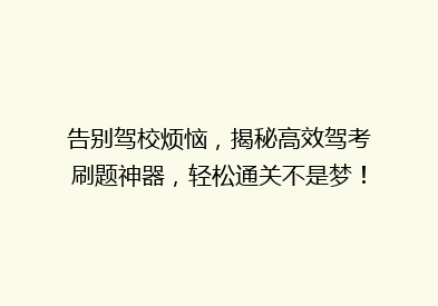 告别驾校烦恼，揭秘高效驾考刷题神器，轻松通关不是梦！