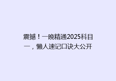 震撼！一晚精通2025科目一，懒人速记口诀大公开