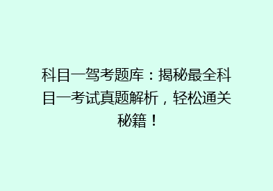 科目一驾考题库：揭秘最全科目一考试真题解析，轻松通关秘籍！