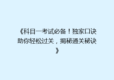 《科目一考试必备！独家口诀助你轻松过关，揭秘通关秘诀》