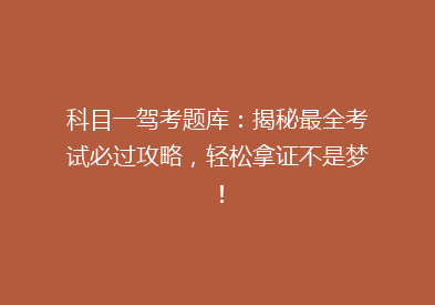 科目一驾考题库：揭秘最全考试必过攻略，轻松拿证不是梦！