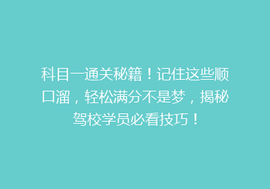 科目一通关秘籍！记住这些顺口溜，轻松满分不是梦，揭秘驾校学员必看技巧！
