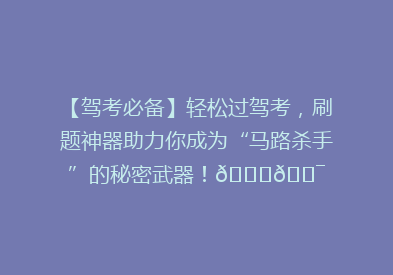 【驾考必备】轻松过驾考，刷题神器助力你成为“马路杀手”的秘密武器！🚗🎯