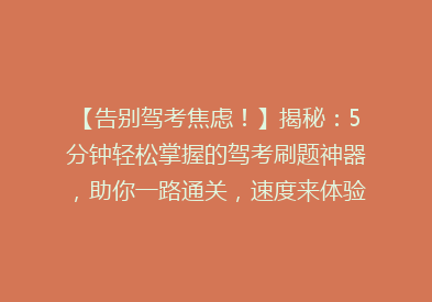 【告别驾考焦虑！】揭秘：5分钟轻松掌握的驾考刷题神器，助你一路通关，速度来体验！
