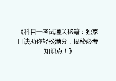 《科目一考试通关秘籍：独家口诀助你轻松满分，揭秘必考知识点！》