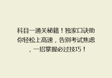科目一通关秘籍！独家口诀助你轻松上高速，告别考试焦虑，一招掌握必过技巧！