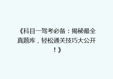 《科目一驾考必备：揭秘最全真题库，轻松通关技巧大公开！》