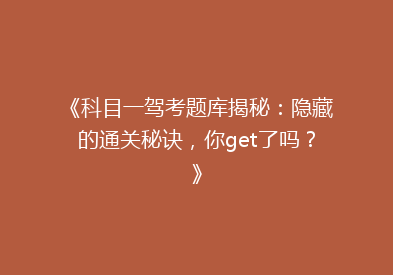 《科目一驾考题库揭秘：隐藏的通关秘诀，你get了吗？》