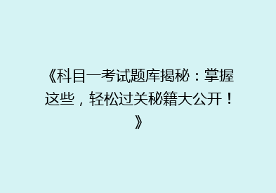 《科目一考试题库揭秘：掌握这些，轻松过关秘籍大公开！》